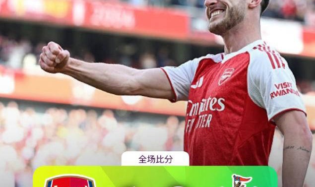 阿森纳提前锁定欧冠门票，末轮更显从容，赖斯贡献关键瞬间